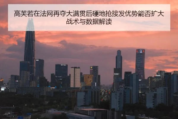 高芙若在法网再夺大满贯后硬地抢接发优势能否扩大战术与数据解读