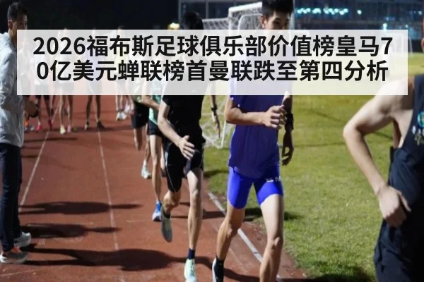 2026福布斯足球俱乐部价值榜皇马70亿美元蝉联榜首曼联跌至第四分析（jiuyou game）