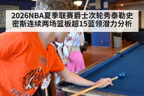 2026NBA夏季联赛爵士次轮秀泰勒史密斯连续两场篮板超15蓝领潜力分析（jiuyou game）