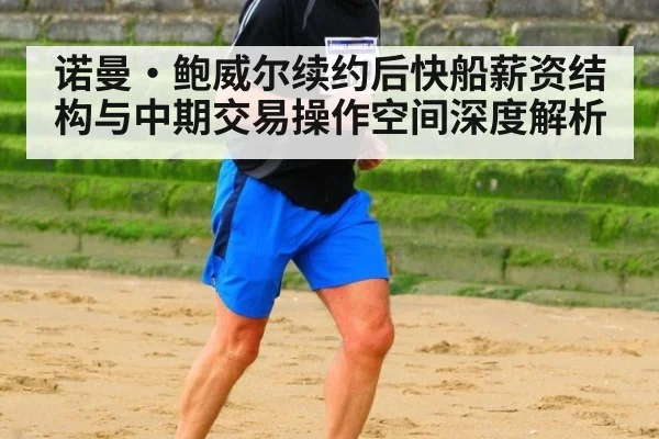 诺曼·鲍威尔续约后快船薪资结构与中期交易操作空间深度解析（jiuyou game）