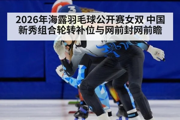 2026年海露羽毛球公开赛女双 中国新秀组合轮转补位与网前封网前瞻（jiuyou game）