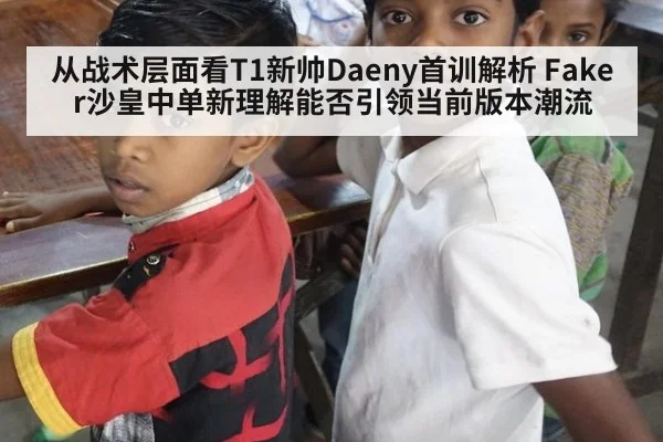 从战术层面看T1新帅Daeny首训解析 Faker沙皇中单新理解能否引领当前版本潮流（jiuyou game）