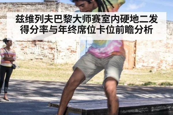 兹维列夫巴黎大师赛室内硬地二发得分率与年终席位卡位前瞻分析