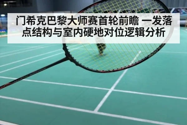 门希克巴黎大师赛首轮前瞻 一发落点结构与室内硬地对位逻辑分析